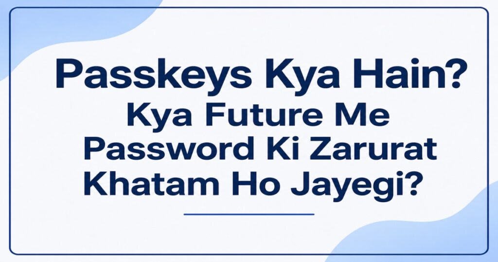 Passkeys Kya Hain? Kya Future Me Password Ki Zarurat Khatam Ho Jayegi?